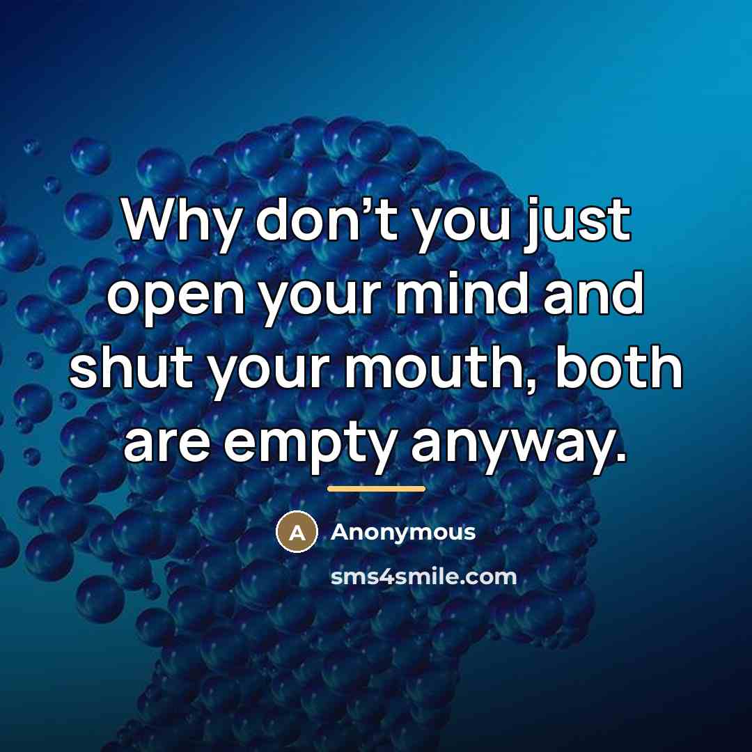 “Why don't you just open your mind and shut your…” quote by Anonymous