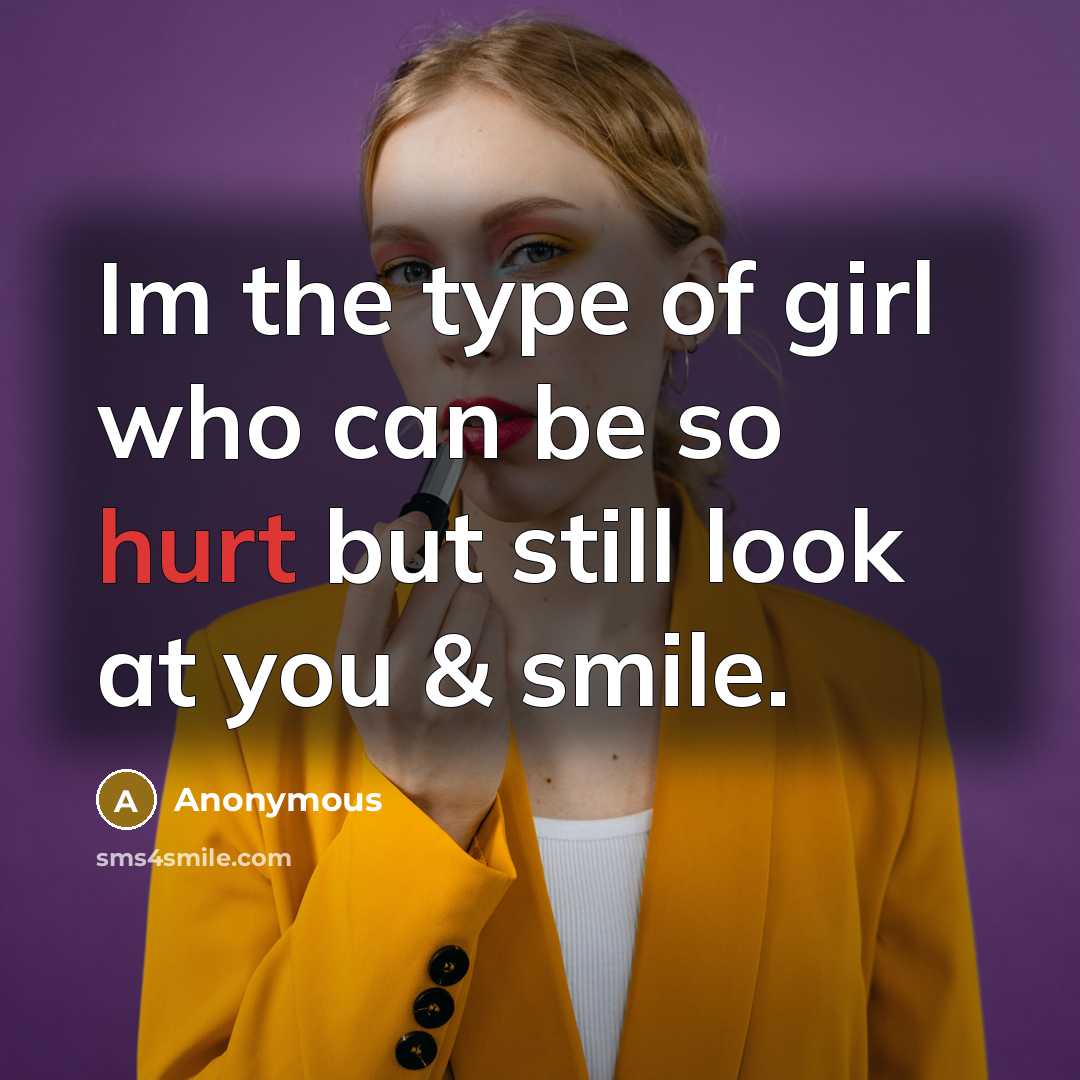 “Im the type of girl who can be so hurt but still look at you & smile.” quote by Anonymous