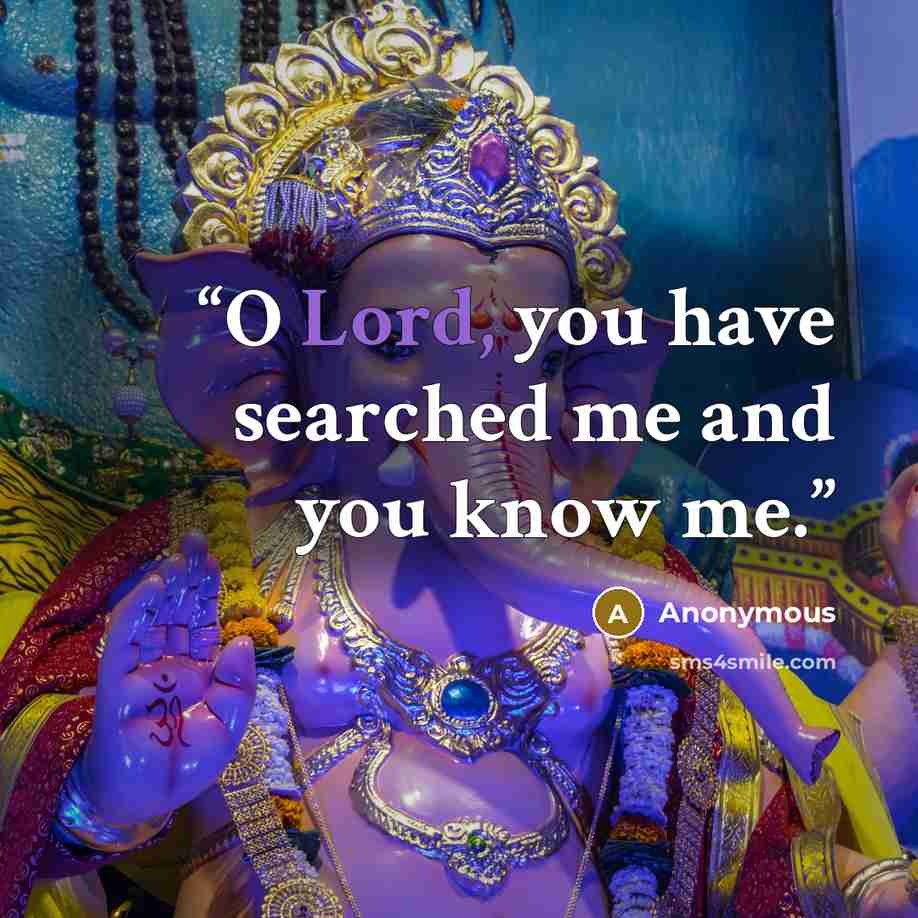 “O Lord, you have searched me and you know me.” quote by Anonymous