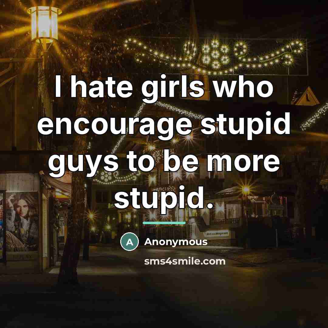 “I hate girls who encourage stupid guys to be more…” quote by Anonymous