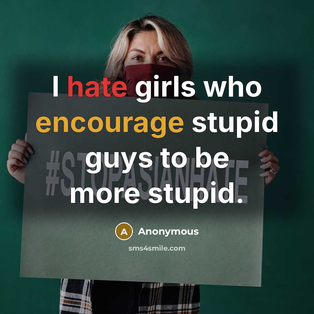 “I hate girls who encourage stupid guys to be more stupid.” quote by Anonymous