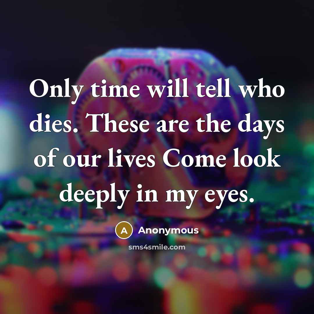 “Only time will tell who dies. These are the days…” quote by Anonymous