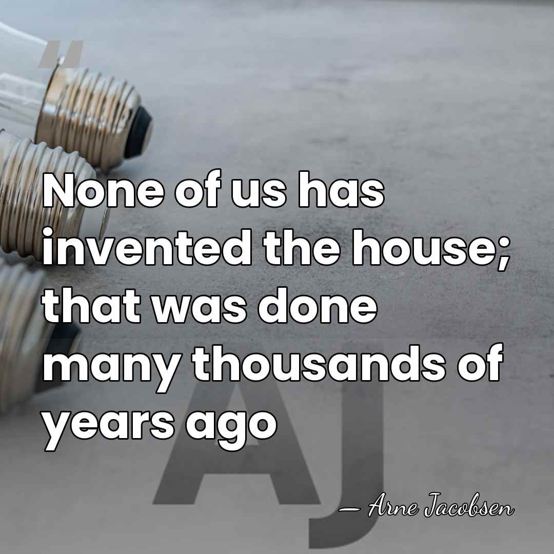 None of us has invented the house; that was done many thousands&hellip; - Arne Jacobsen