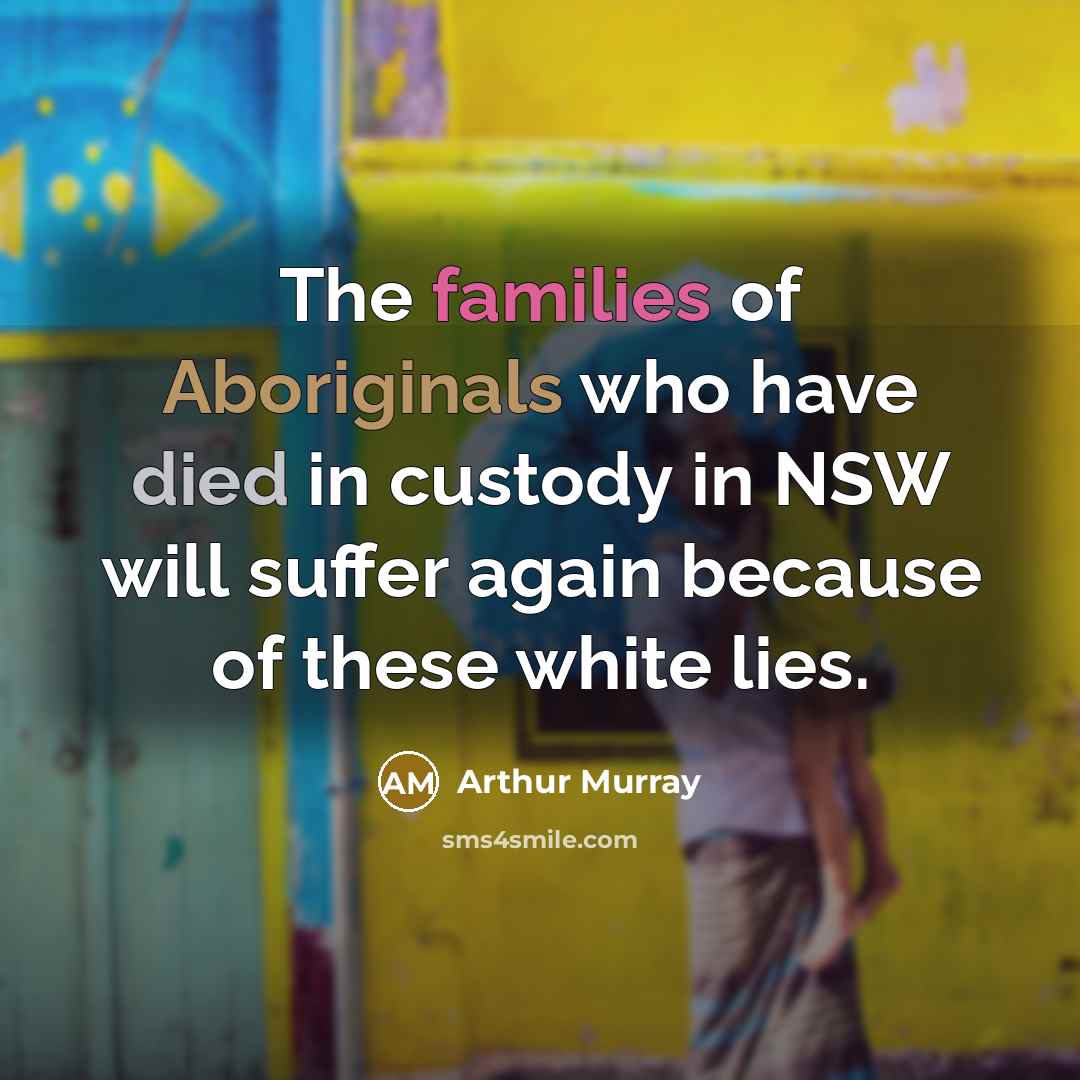 “The families of Aboriginals who have died in custody in…” quote by Arthur Murray