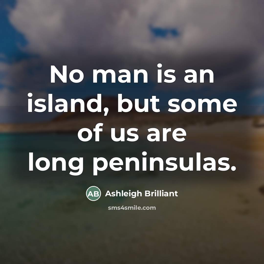 “No man is an island, but some of us are…” quote by Ashleigh Brilliant