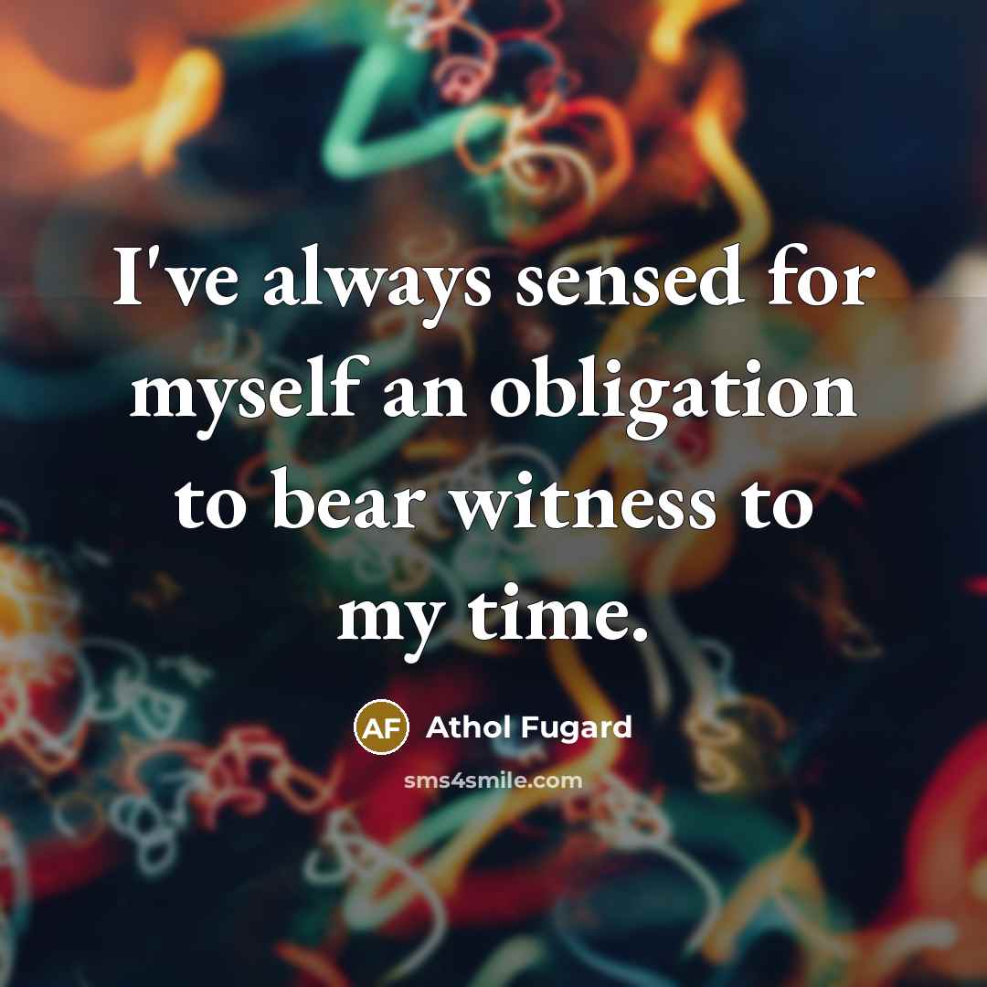 “I've always sensed for myself an obligation to bear witness…” quote by Athol Fugard
