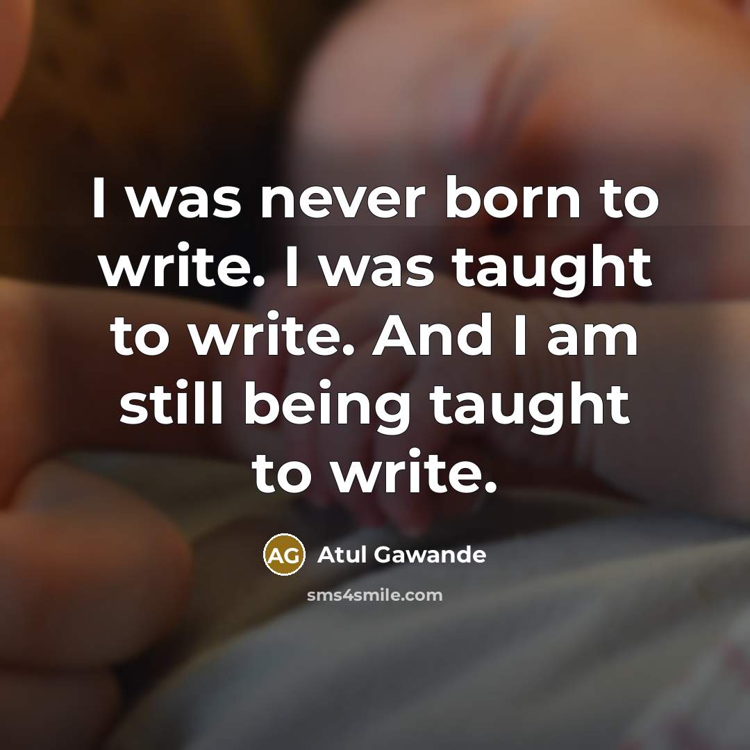 “I was never born to write. I was taught to…” quote by Atul Gawande