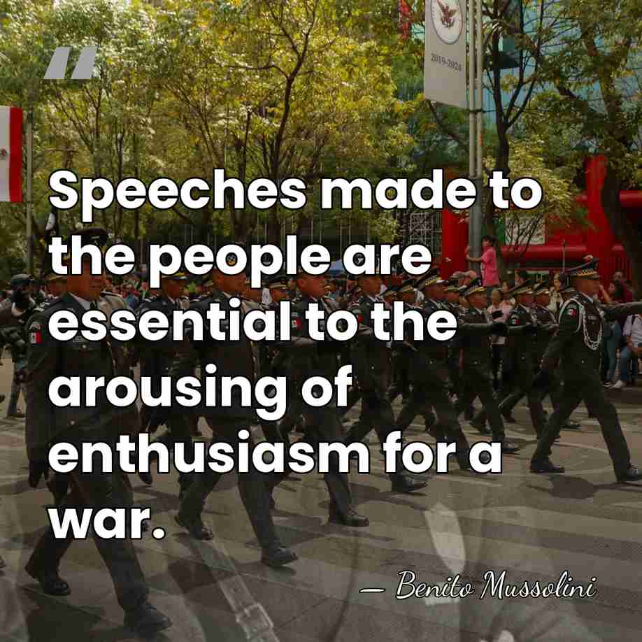 Speeches made to the people are essential to the arousing of enthusiasm&hellip; - Benito Mussolini