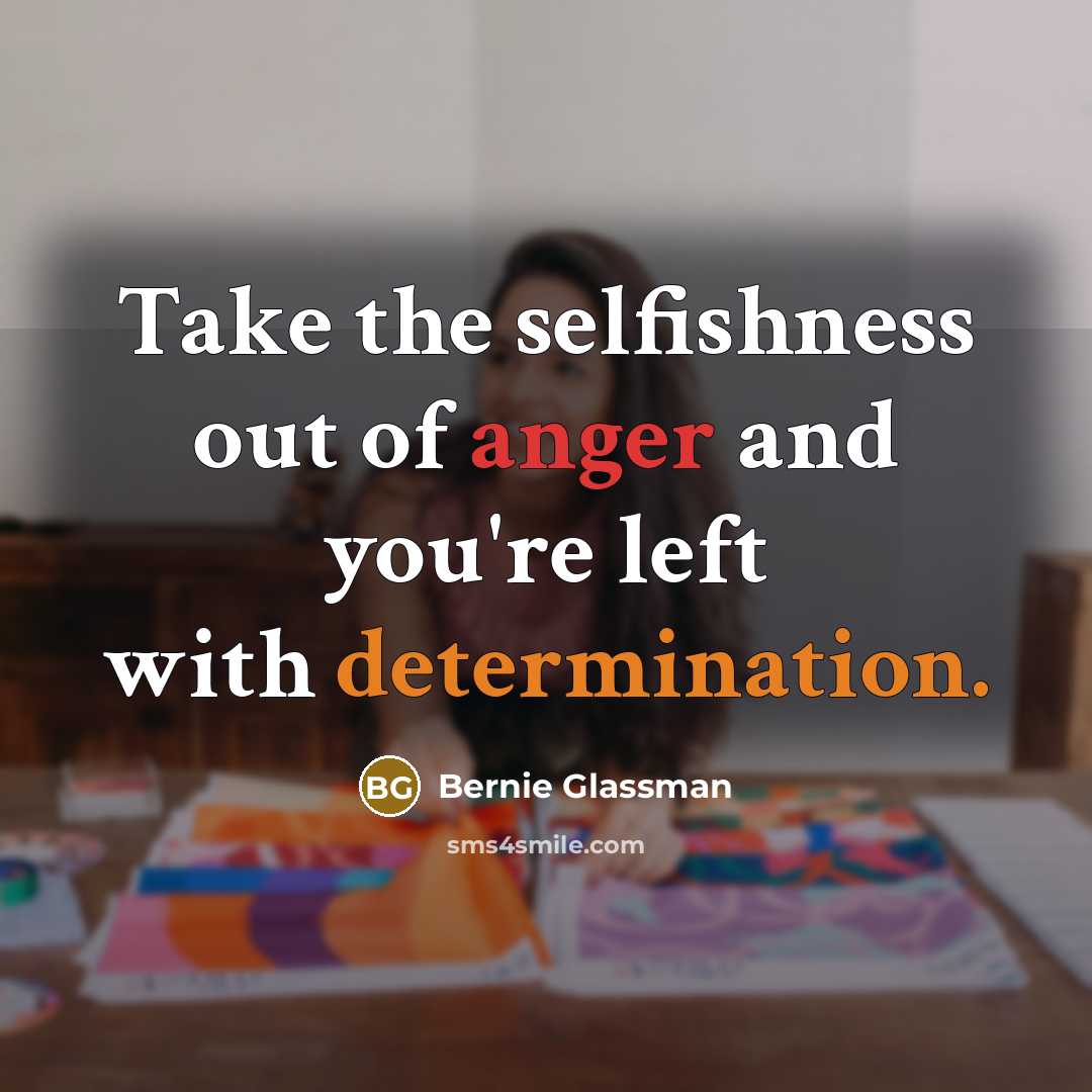 “Take the selfishness out of anger and you're left with…” quote by Bernie Glassman