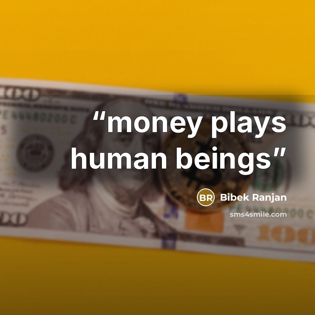 “money plays human beings” quote by Bibek Ranjan