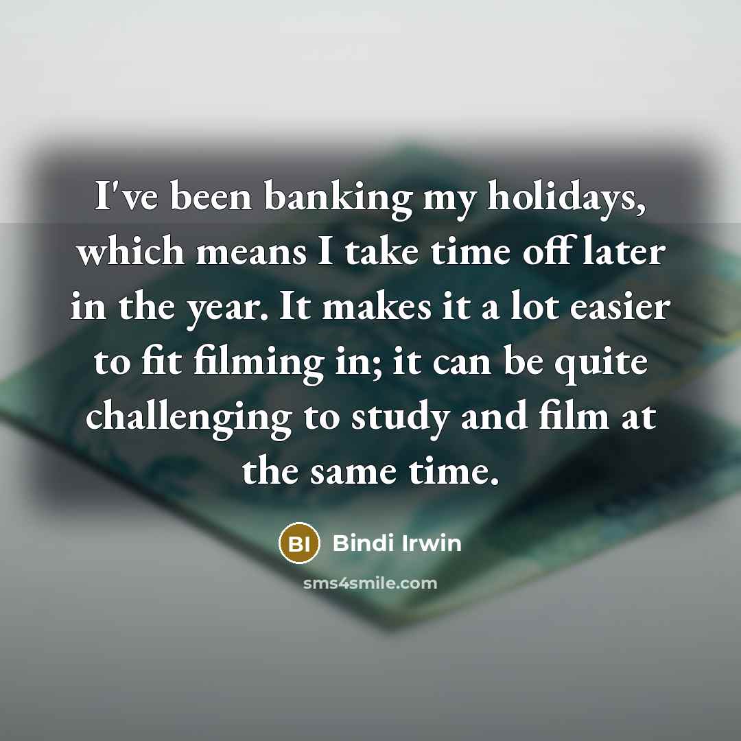 “I've been banking my holidays, which means I take time…” quote by Bindi Irwin