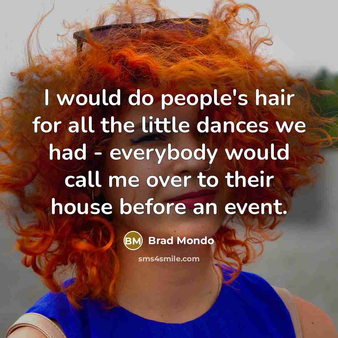 “I would do people's hair for all the little dances…” quote by Brad Mondo
