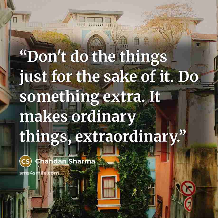 “Don't do the things just for the sake of it. Do something extra. It makes ordinary things, extraordinary.” quote by Chandan Sharma