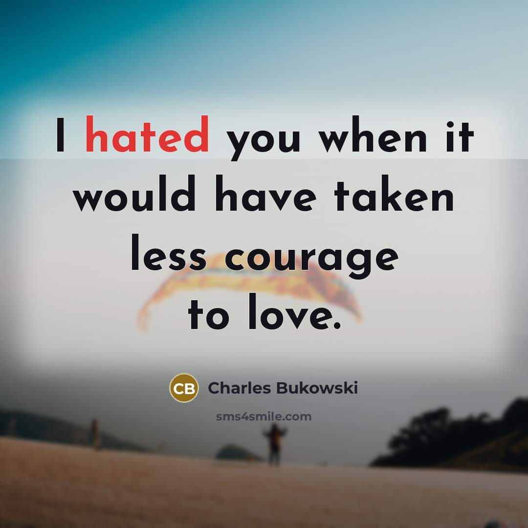 “I hated you when it would have taken less courage…” quote by Charles Bukowski
