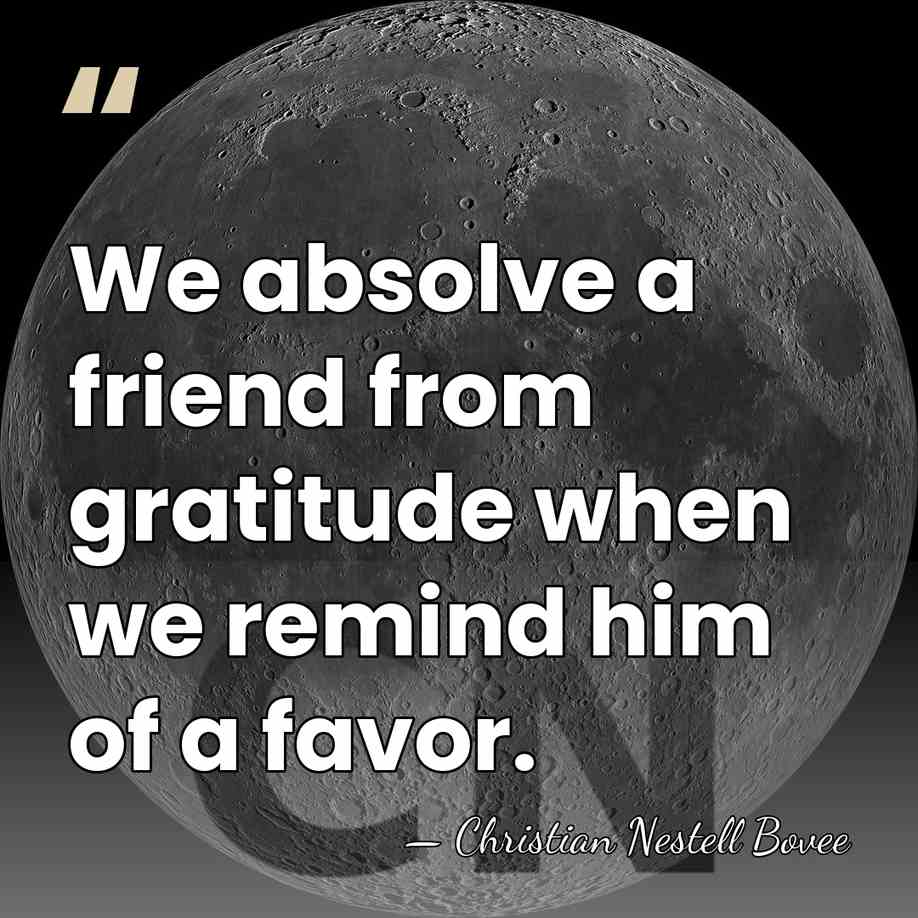We absolve a friend from gratitude when we remind him of a&hellip; - Christian Nestell Bovee