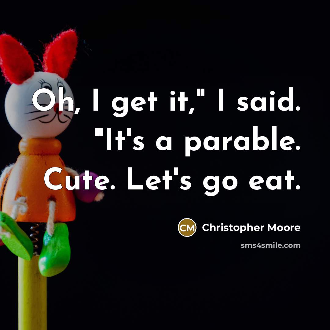 “Oh, I get it," I said. "It's a parable. Cute.…” quote by Christopher Moore