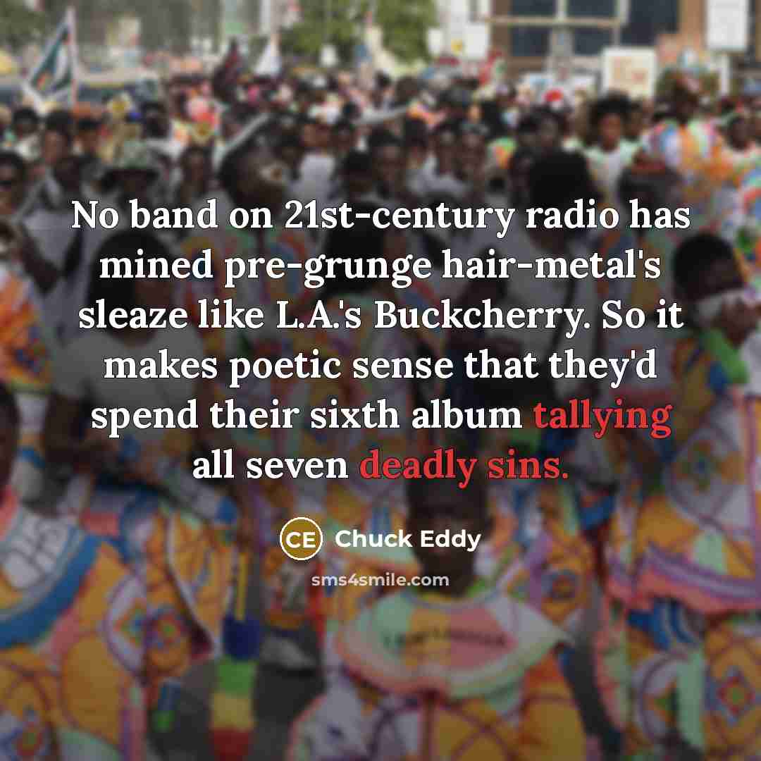 “No band on 21st-century radio has mined pre-grunge hair-metal's sleaze…” quote by Chuck Eddy
