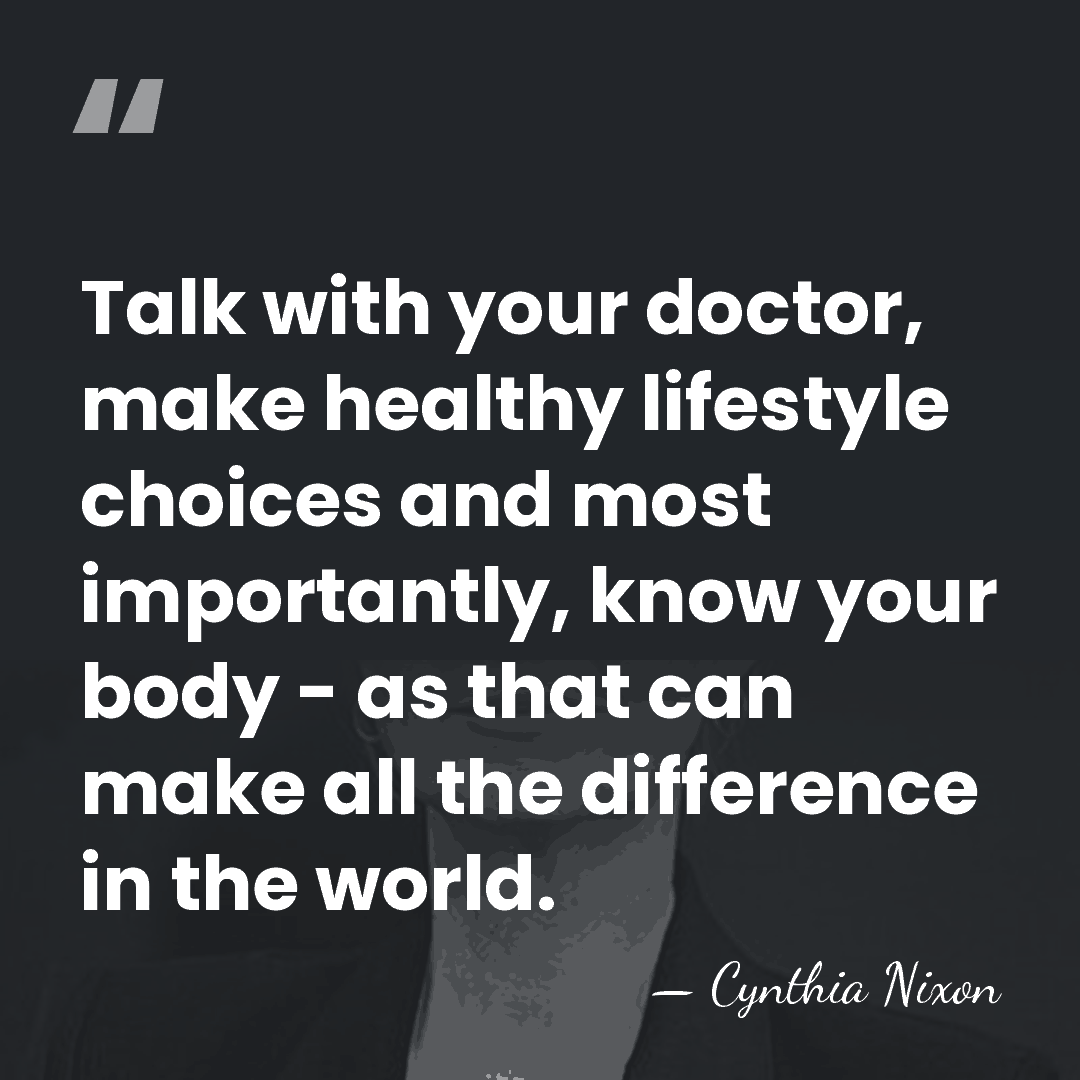 Talk with your doctor, make healthy lifestyle choices and most importantly, know&hellip; - Cynthia Nixon