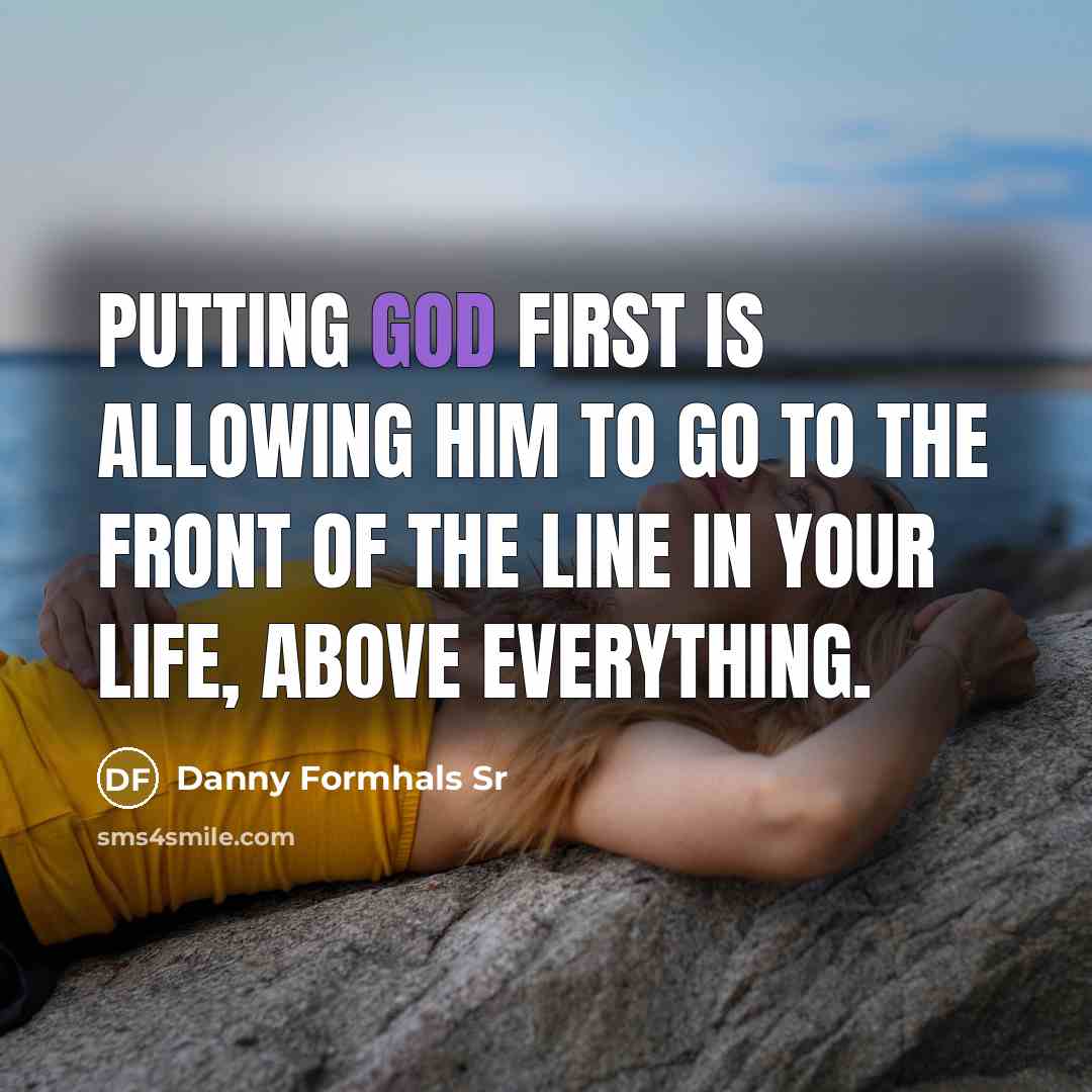 “Putting God first is allowing Him to go to the front of the line in your life, above everything.” quote by Danny Formhals Sr