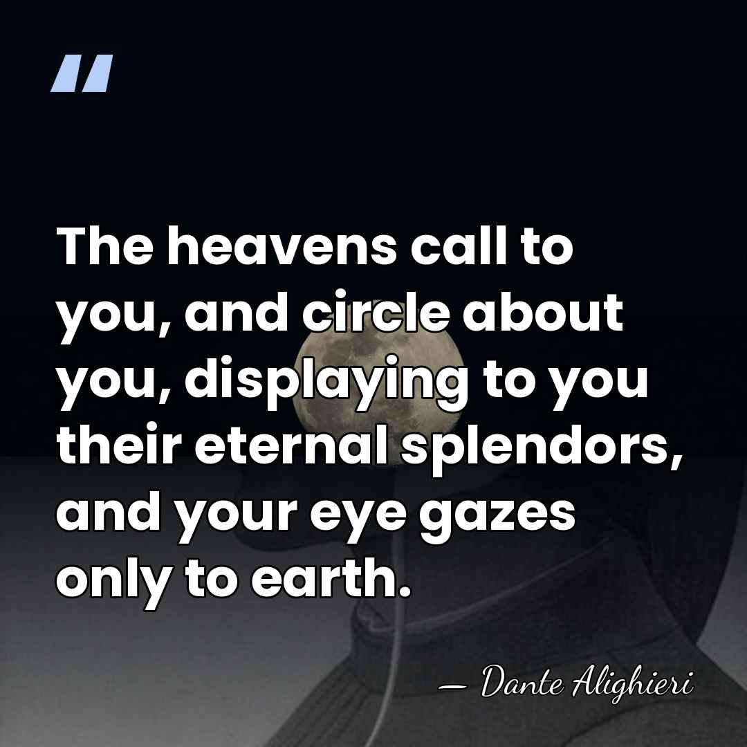 The heavens call to you, and circle about you, displaying to you&hellip; - Dante Alighieri