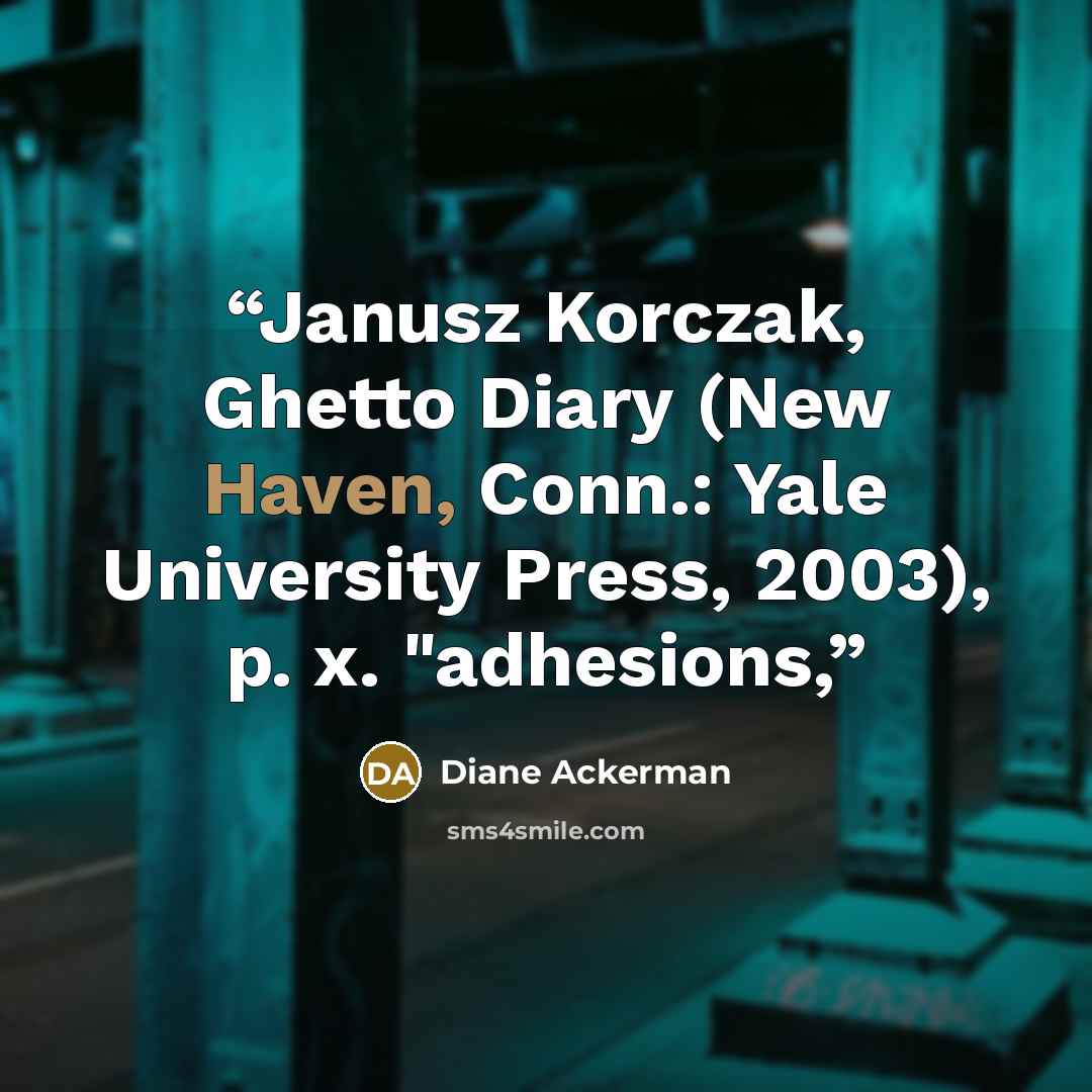 “Janusz Korczak, Ghetto Diary (New Haven, Conn.: Yale University Press, 2003), p. x. "adhesions,” quote by Diane Ackerman