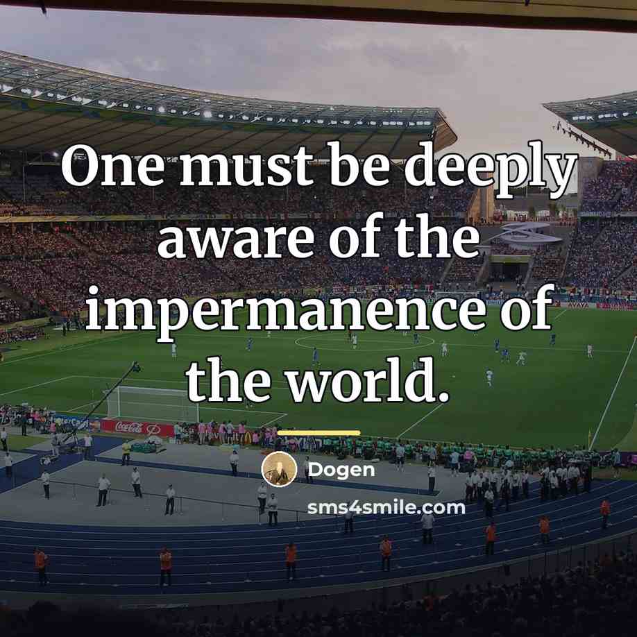 “One must be deeply aware of the impermanence of the…” quote by Dogen