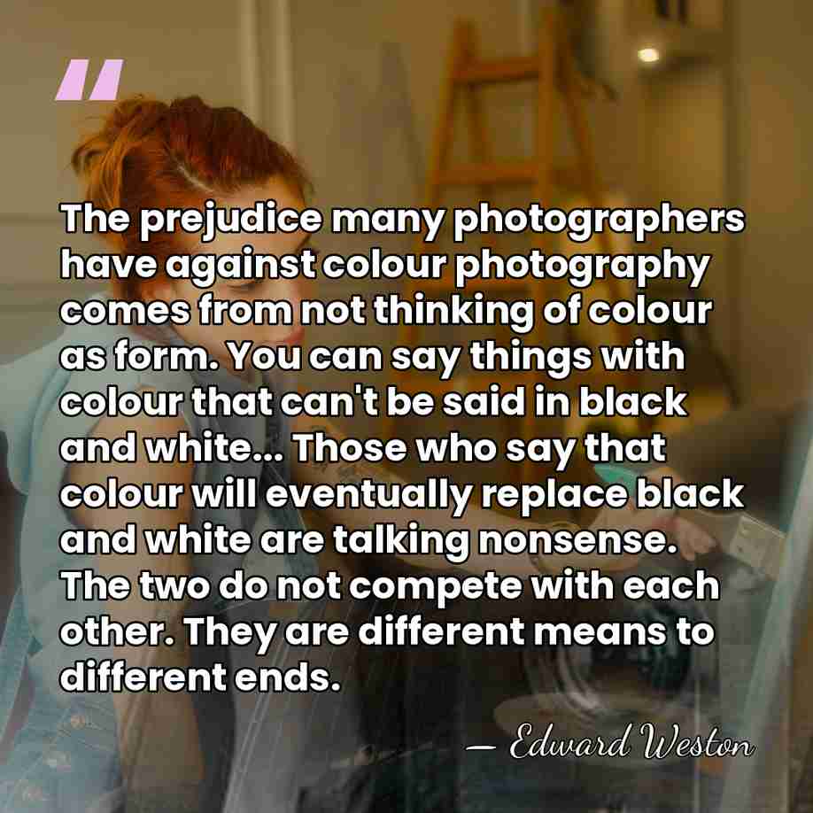 The prejudice many photographers have against colour photography comes from not thinking&hellip; - Edward Weston