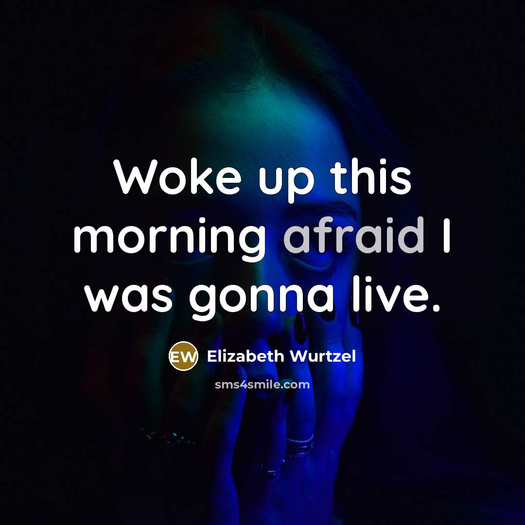 “Woke up this morning afraid I was gonna live.” quote by Elizabeth Wurtzel