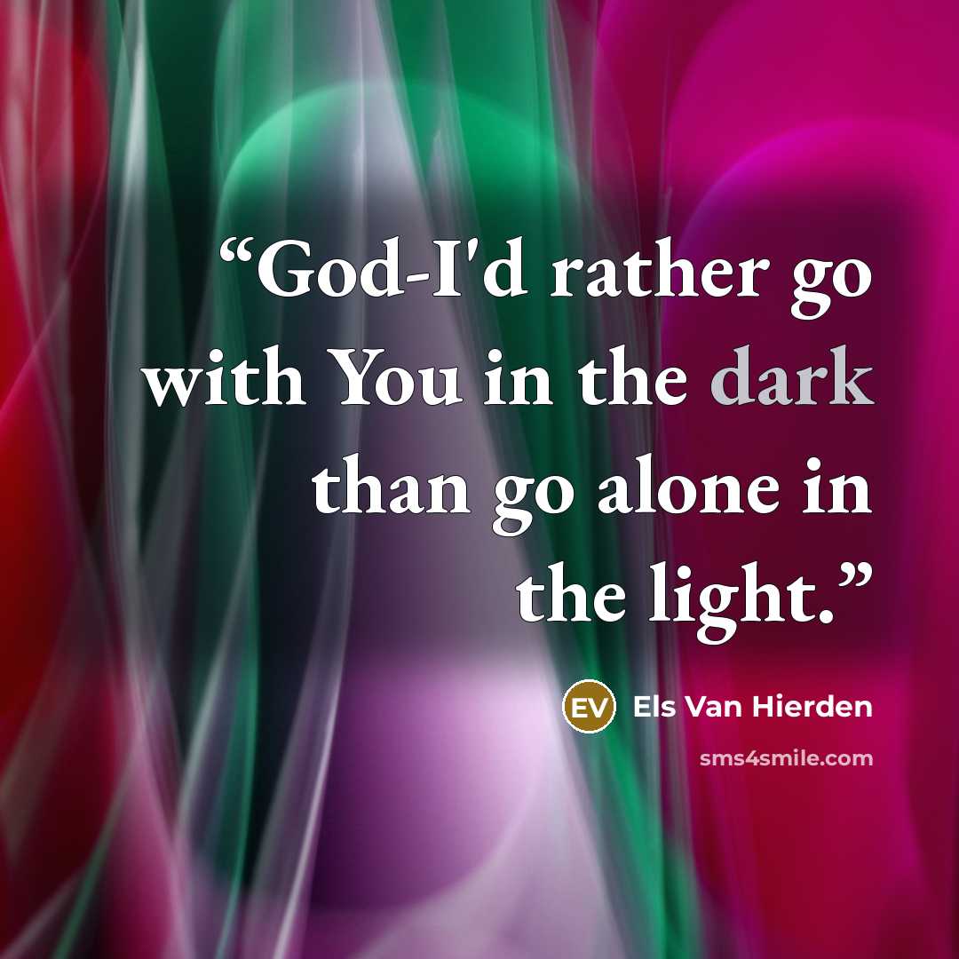 “God-I'd rather go with You in the dark than go alone in the light.” quote by Els Van Hierden