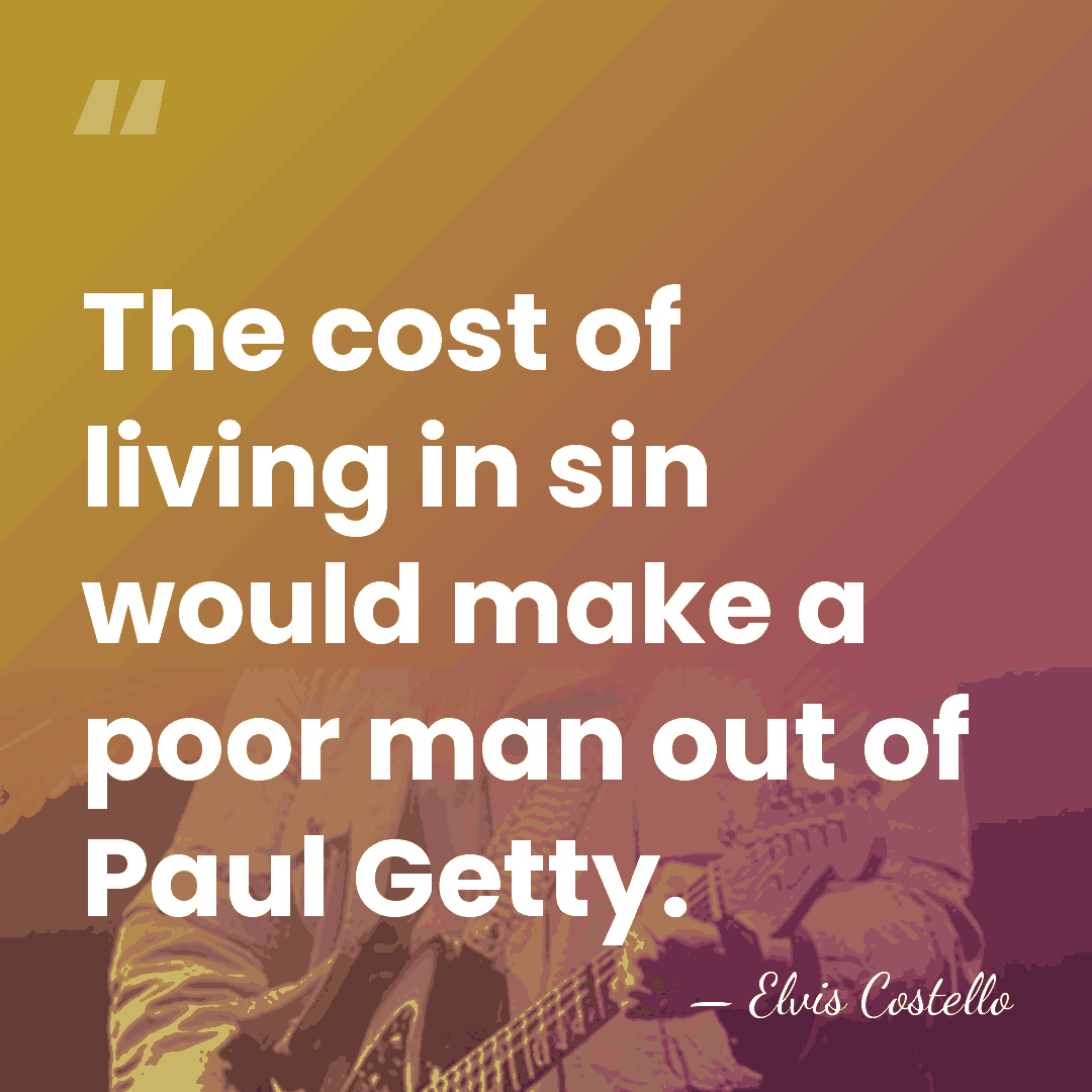The cost of living in sin would make a poor man out&hellip; - Elvis Costello