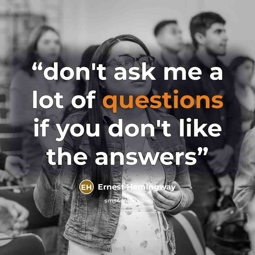 “don't ask me a lot of questions if you don't like the answers” quote by Ernest Hemingway