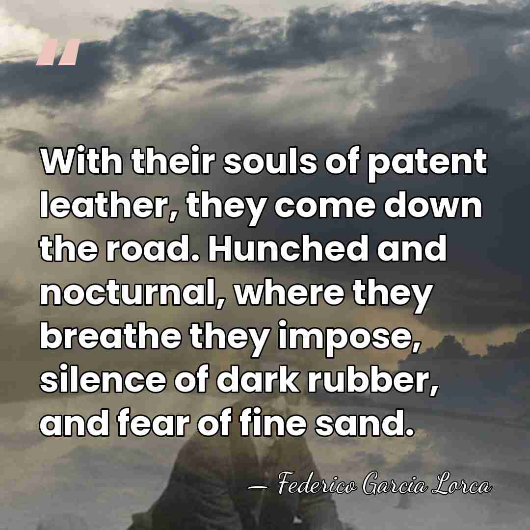 With their souls of patent leather, they come down the road. Hunched&hellip; - Federico Garcia Lorca