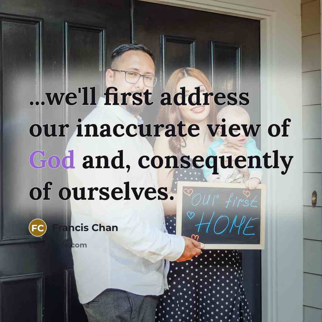 “...we'll first address our inaccurate view of God and, consequently…” quote by Francis Chan