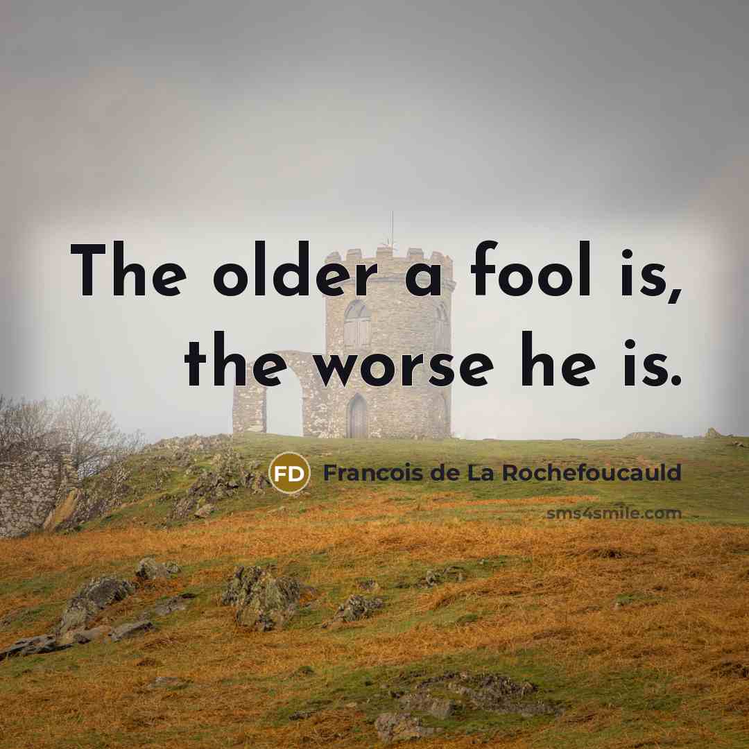 “The older a fool is, the worse he is.…” quote by Francois de La Rochefoucauld