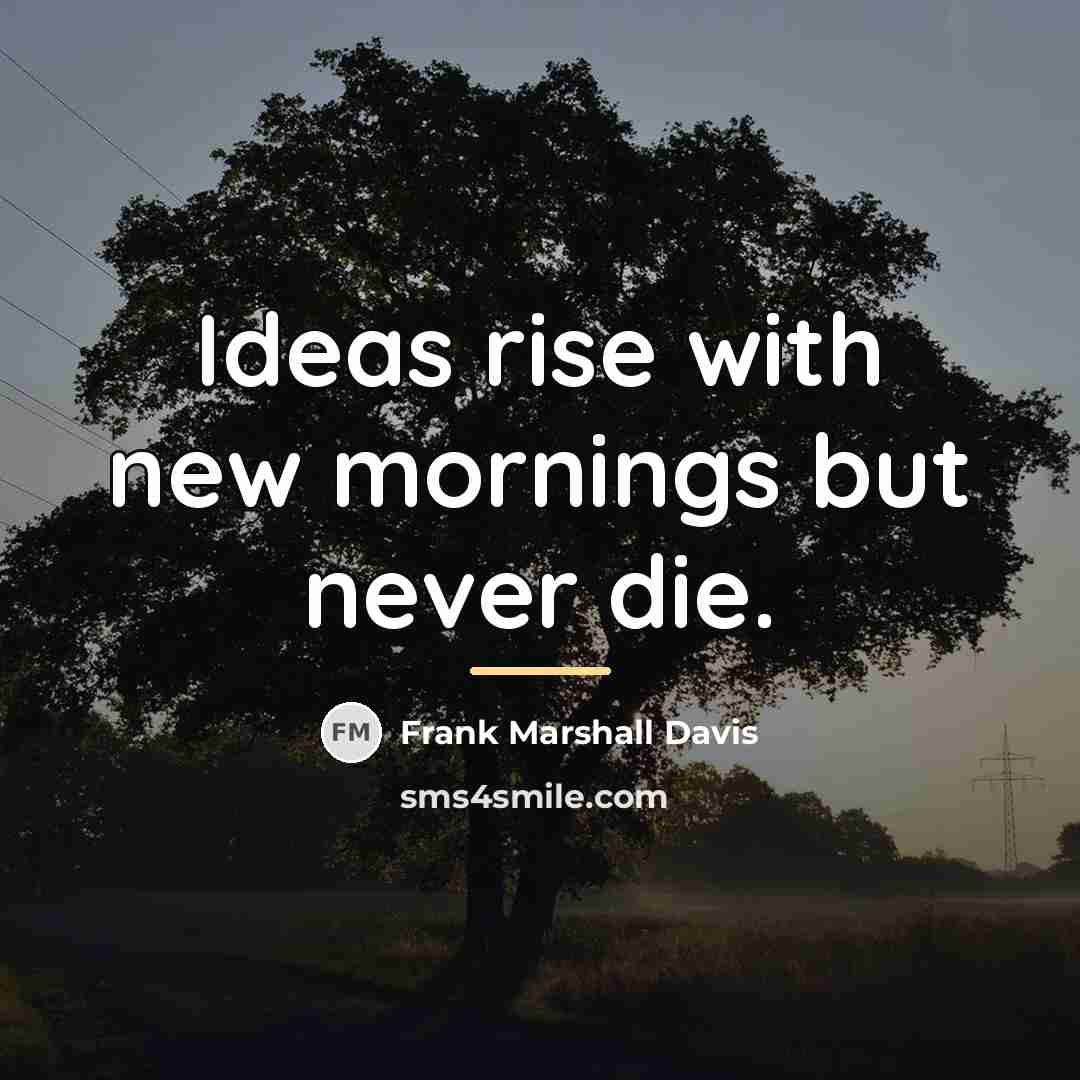 “Ideas rise with new mornings but never die.…” quote by Frank Marshall Davis
