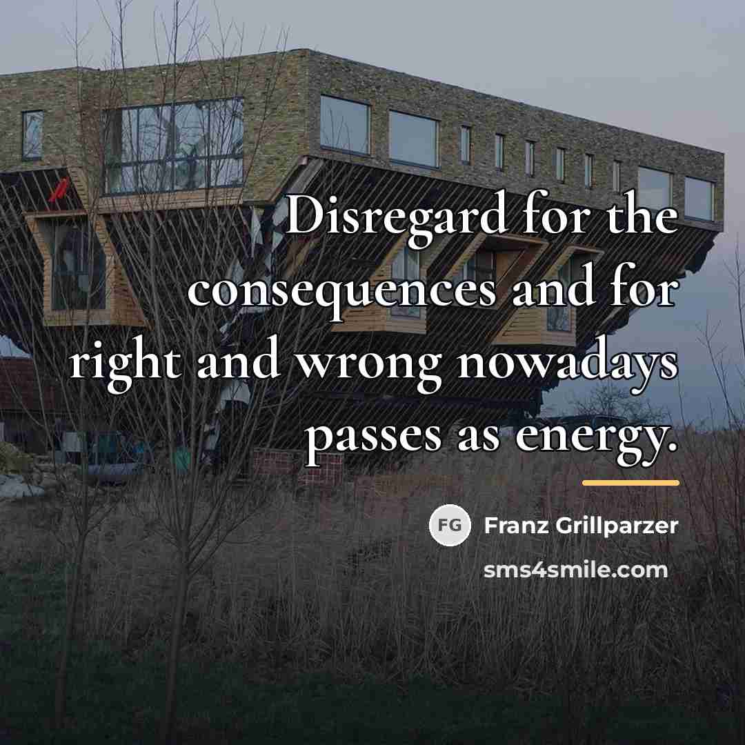 “Disregard for the consequences and for right and wrong nowadays…” quote by Franz Grillparzer