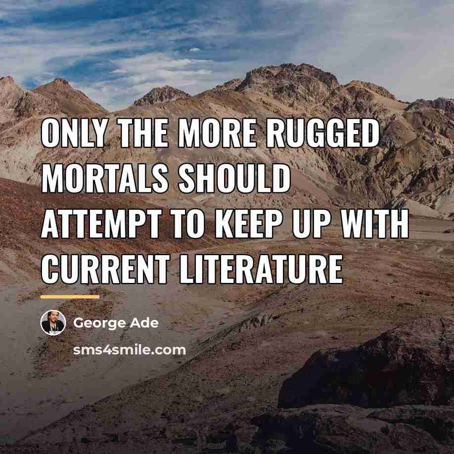 “Only the more rugged mortals should attempt to keep up…” quote by George Ade