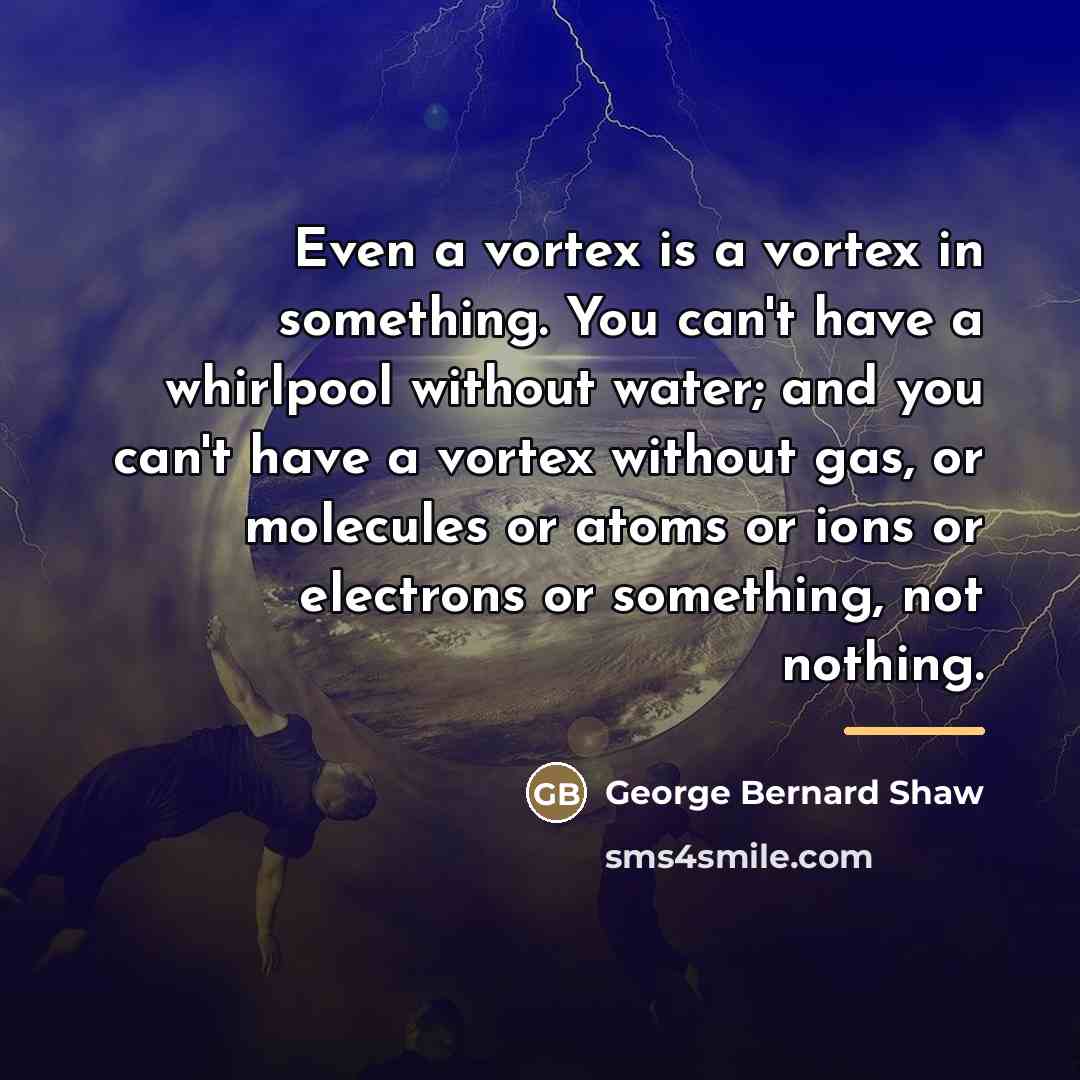“Even a vortex is a vortex in something. You can't…” quote by George Bernard Shaw