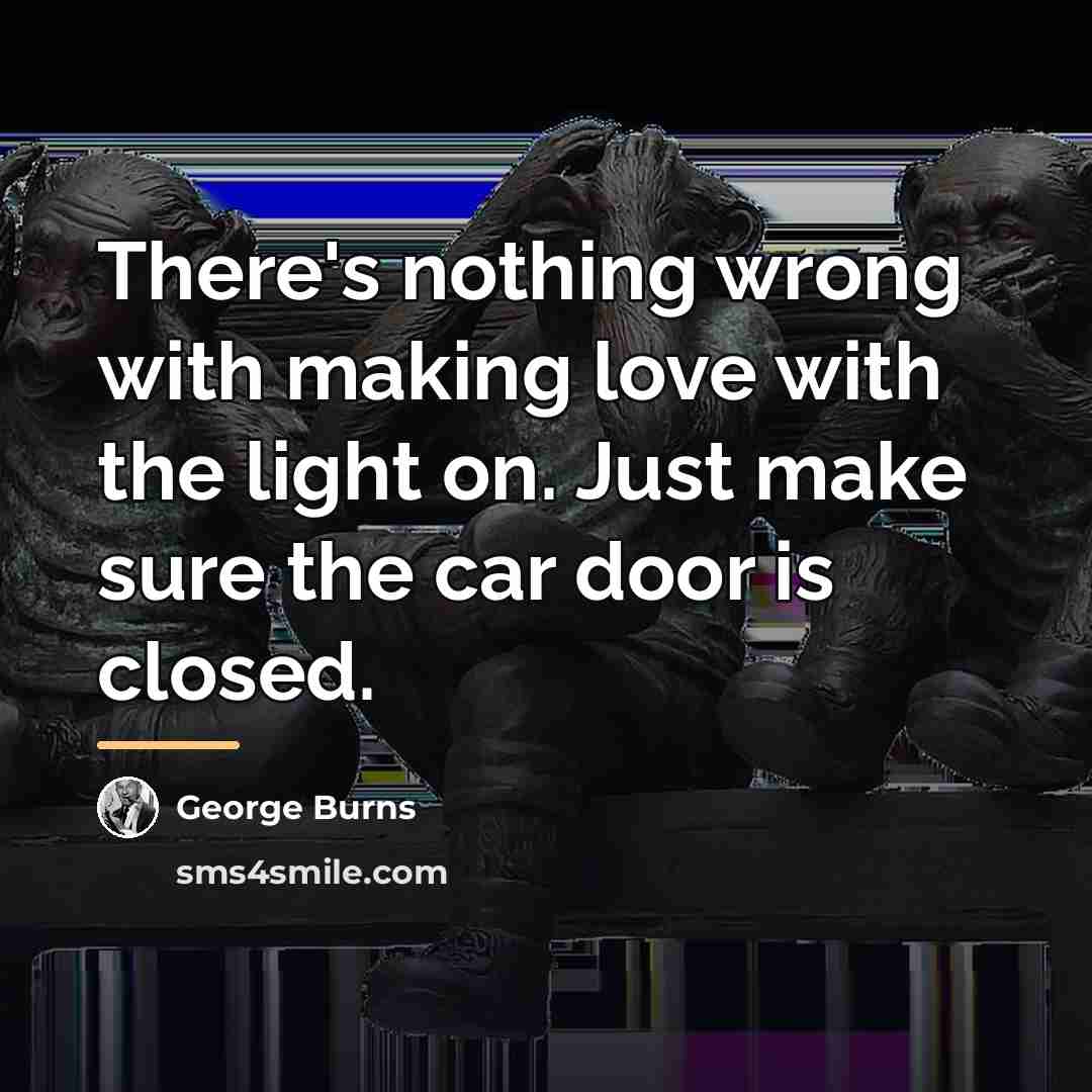 “There's nothing wrong with making love with the light on.…” quote by George Burns