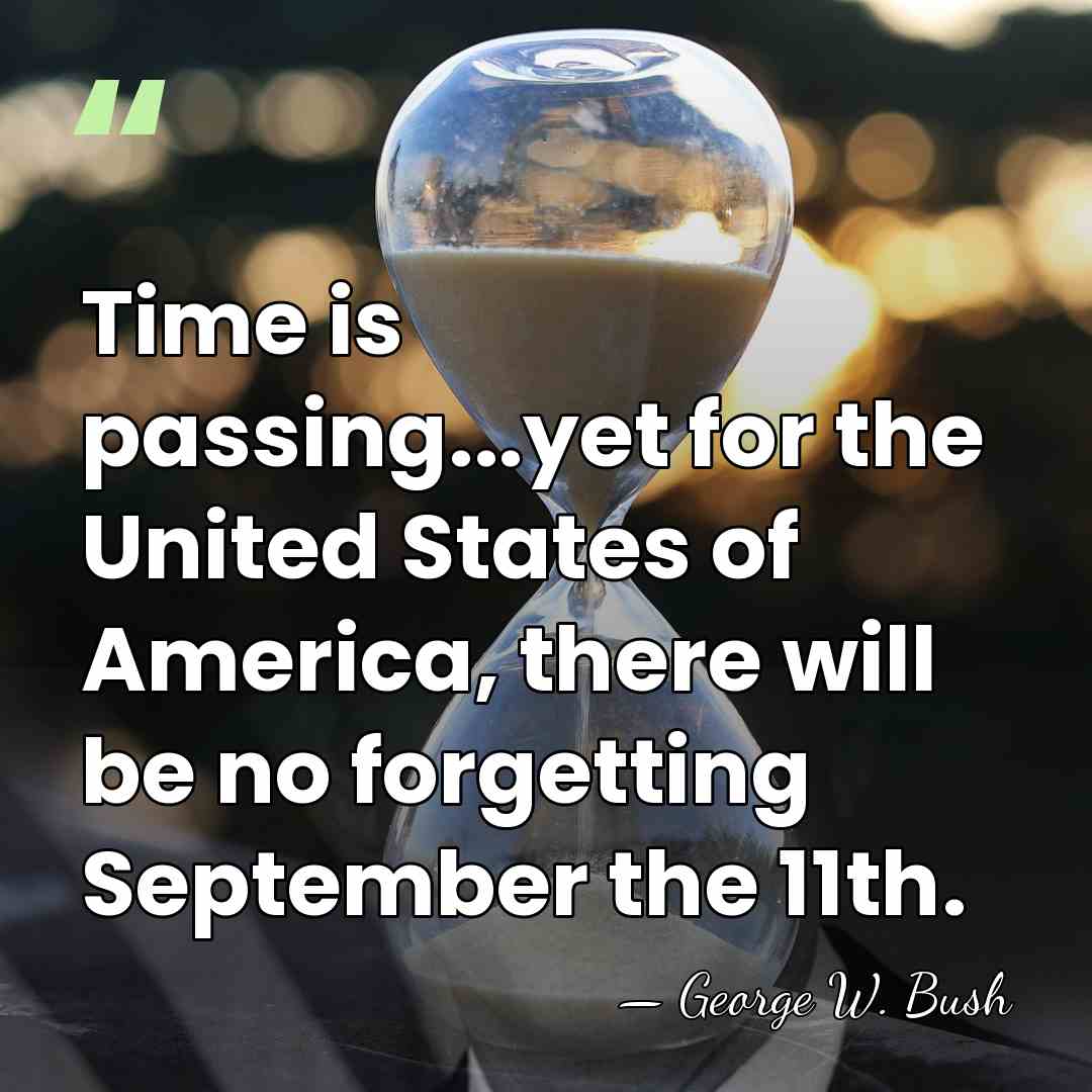 Time is passing...yet for the United States of America, there will be&hellip; - George W. Bush