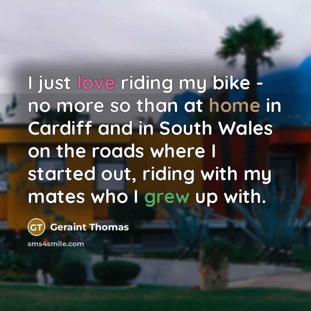 “I just love riding my bike - no more so…” quote by Geraint Thomas