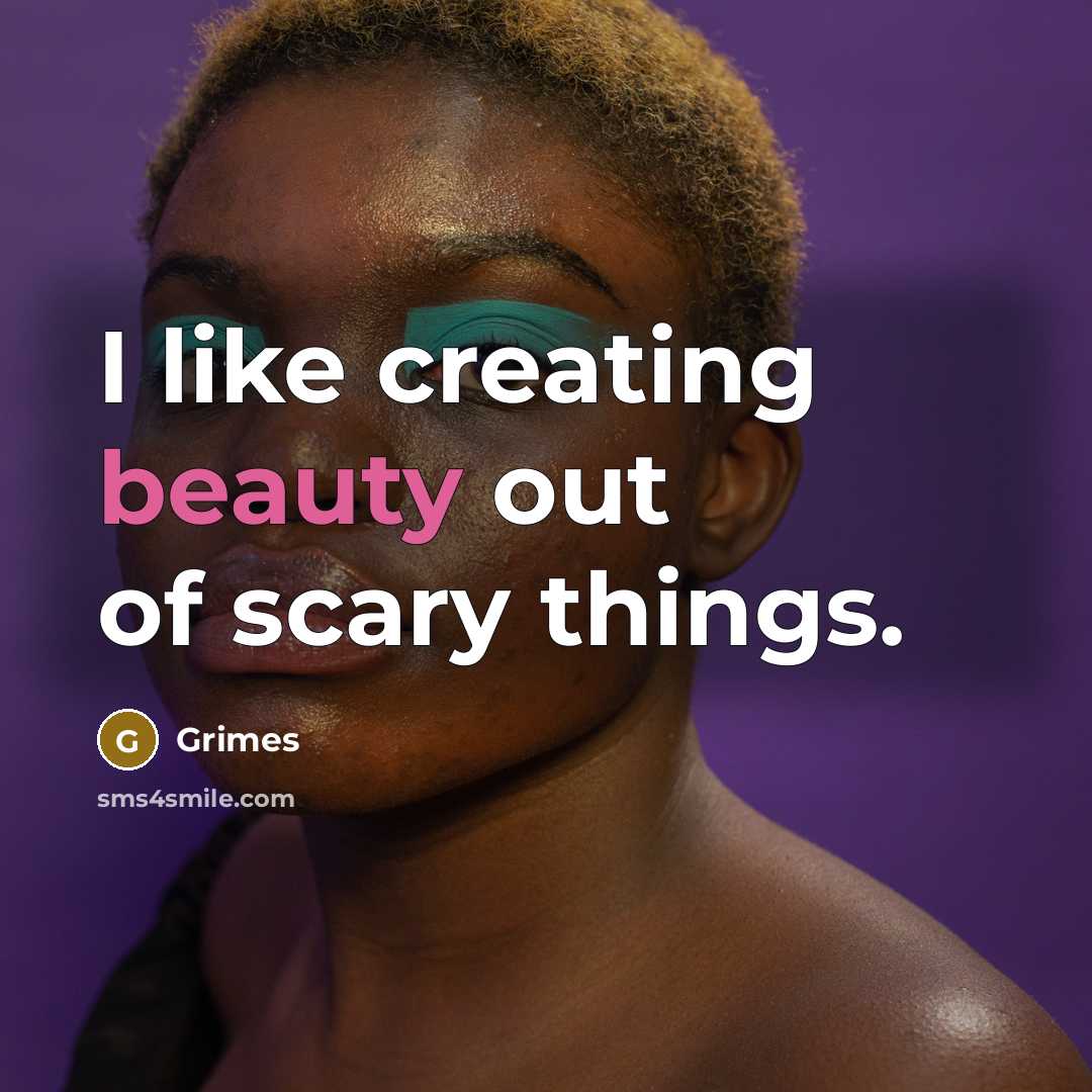 “I like creating beauty out of scary things.…” quote by Grimes