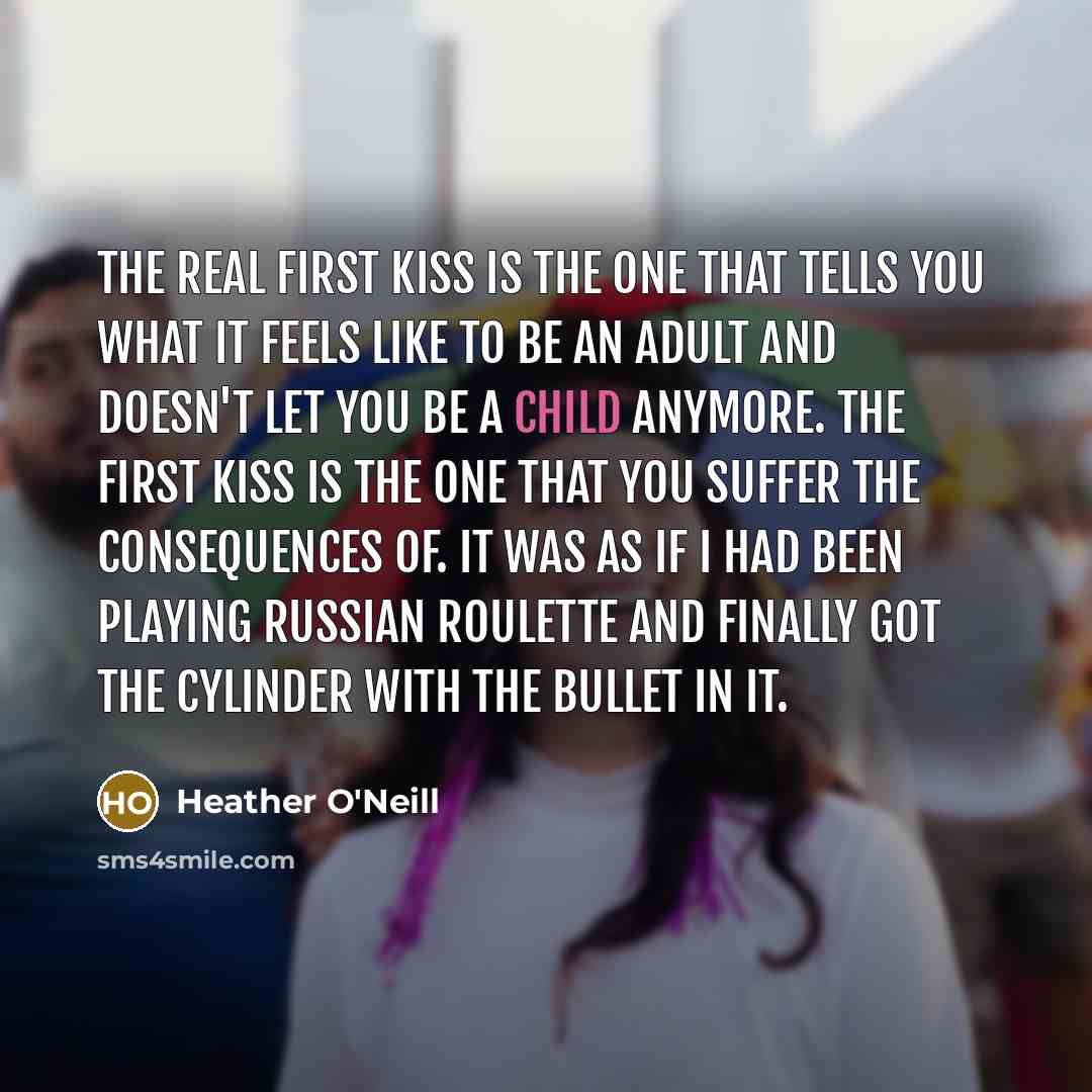 “The real first kiss is the one that tells you…” quote by Heather O'Neill