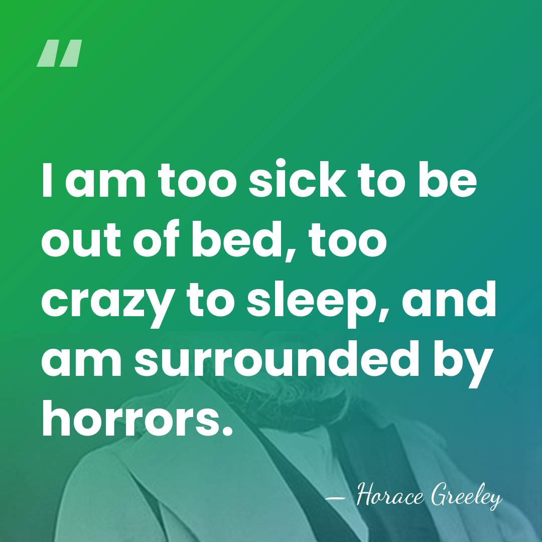 I am too sick to be out of bed, too crazy to&hellip; - Horace Greeley
