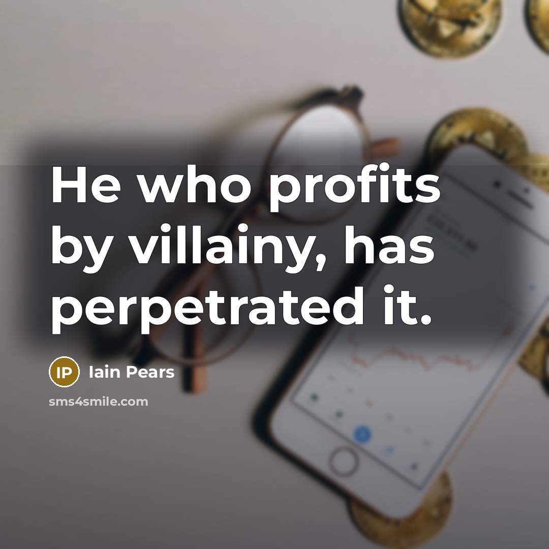 “He who profits by villainy, has perpetrated it.…” quote by Iain Pears