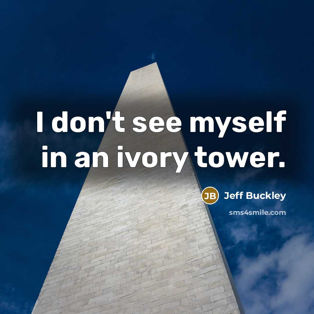 “I don't see myself in an ivory tower.…” quote by Jeff Buckley