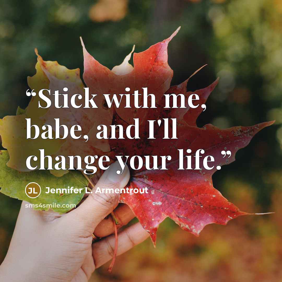 “Stick with me, babe, and I'll change your life.” quote by Jennifer L. Armentrout