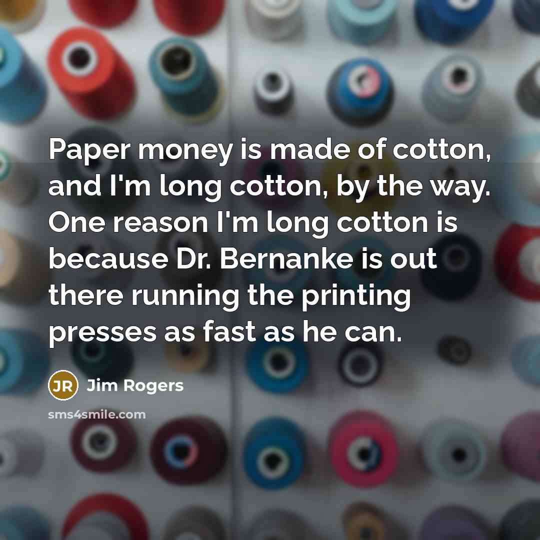 “Paper money is made of cotton, and I'm long cotton,…” quote by Jim Rogers