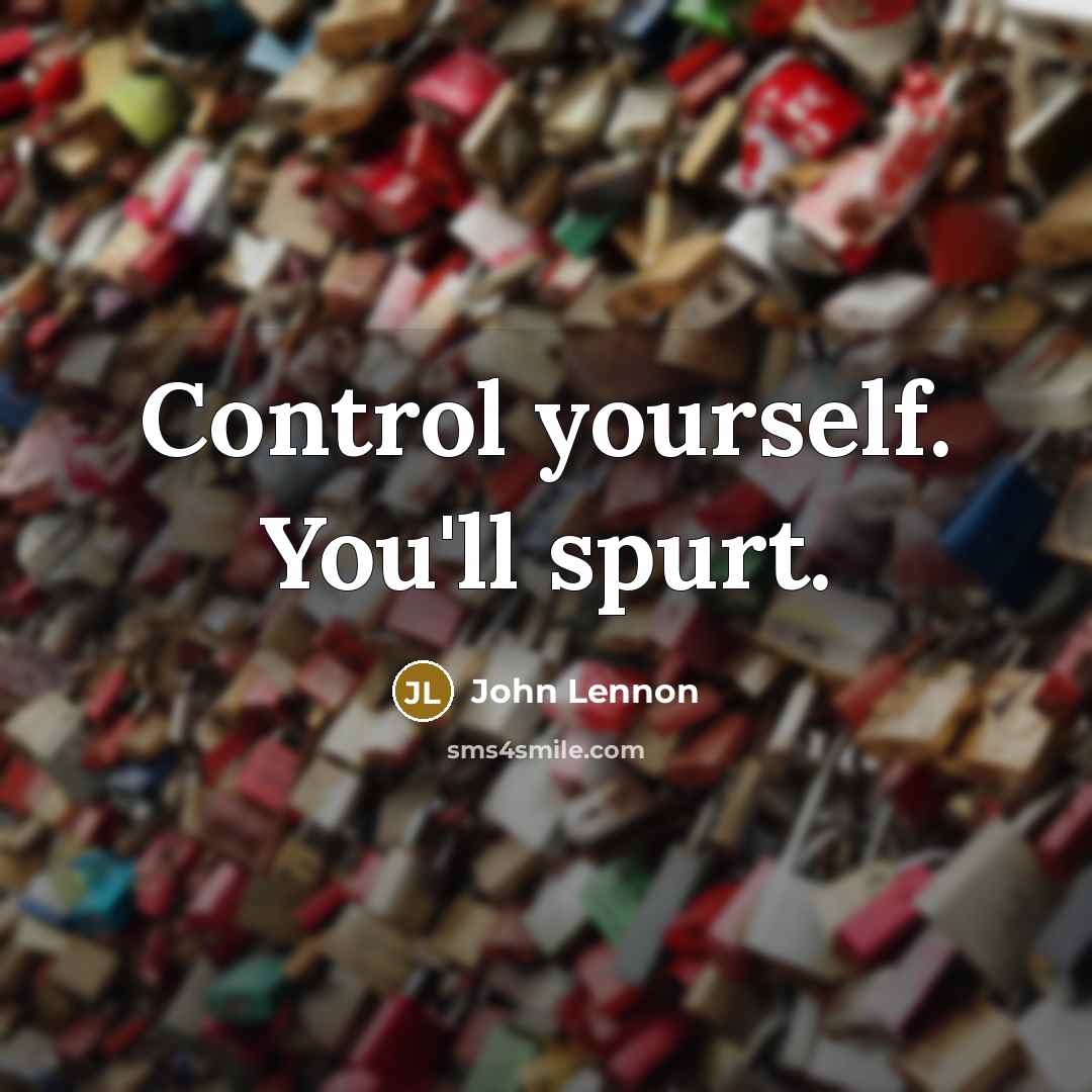 “Control yourself. You'll spurt.” quote by John Lennon