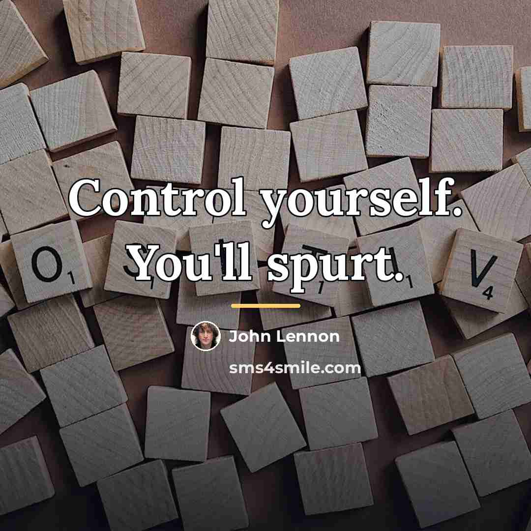 “Control yourself. You'll spurt.…” quote by John Lennon